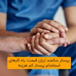 پرستار سالمند ارزان قیمت: راه کارهای استخدام پرستار کم هزینه